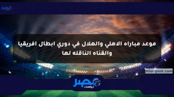 موعد مباراة الأهلي والهلال في دوري أبطال أفريقيا والقناة الناقلة لها